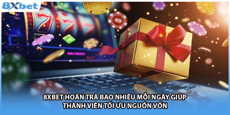 8Xbet hoàn trả bao nhiêu mỗi ngày giúp thành viên tối ưu nguồn vốn 